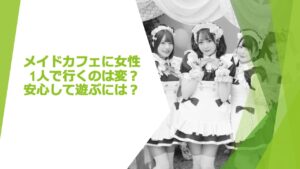 メイドカフェに女性1人で行くのは変？安心して遊ぶには？