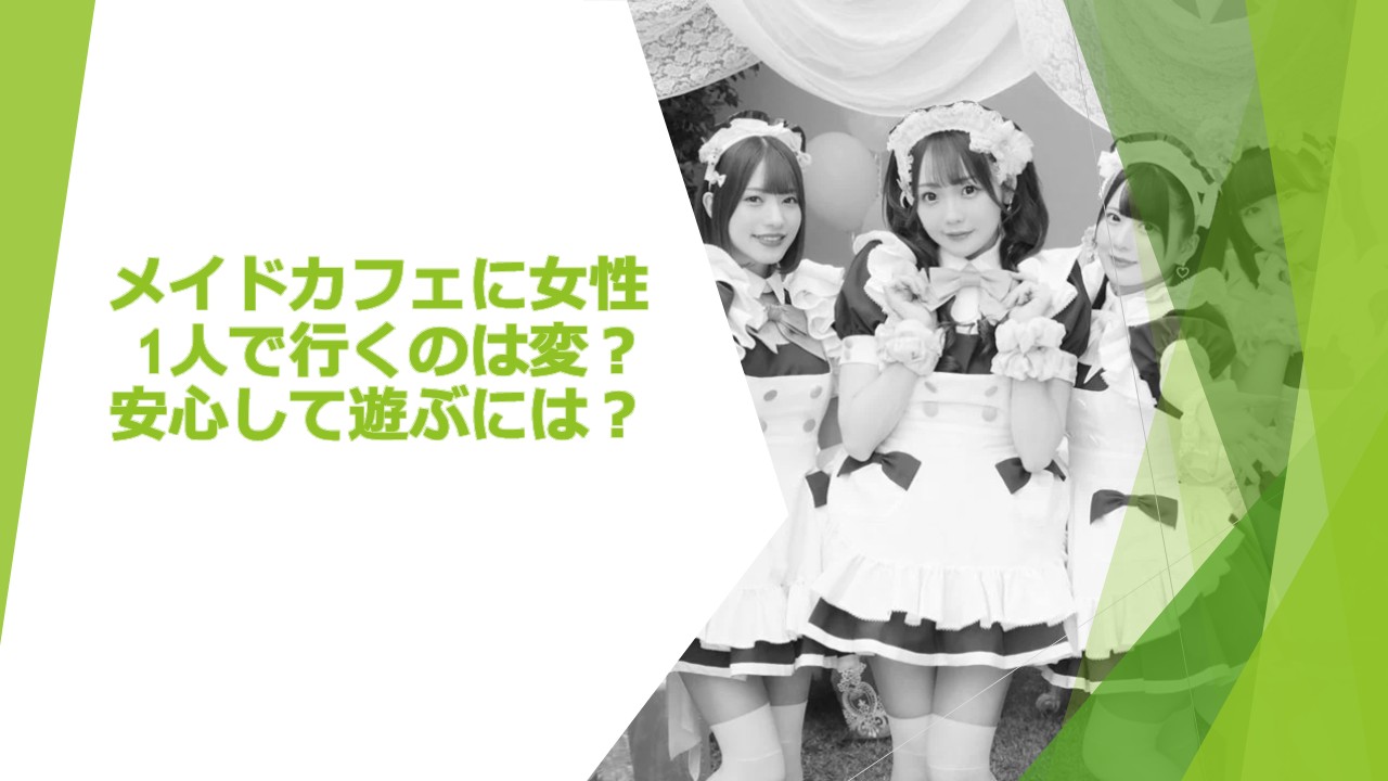 メイドカフェに女性1人で行くのは変？安心して遊ぶには？