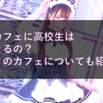 メイドカフェに高校生は入店できるの？オススメのカフェについても紹介！