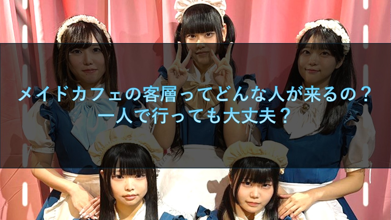メイドカフェの客層ってどんな人が来るの？一人で行っても大丈夫？