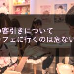 秋葉原の客引きについてメイドカフェに行くのは危ないの？