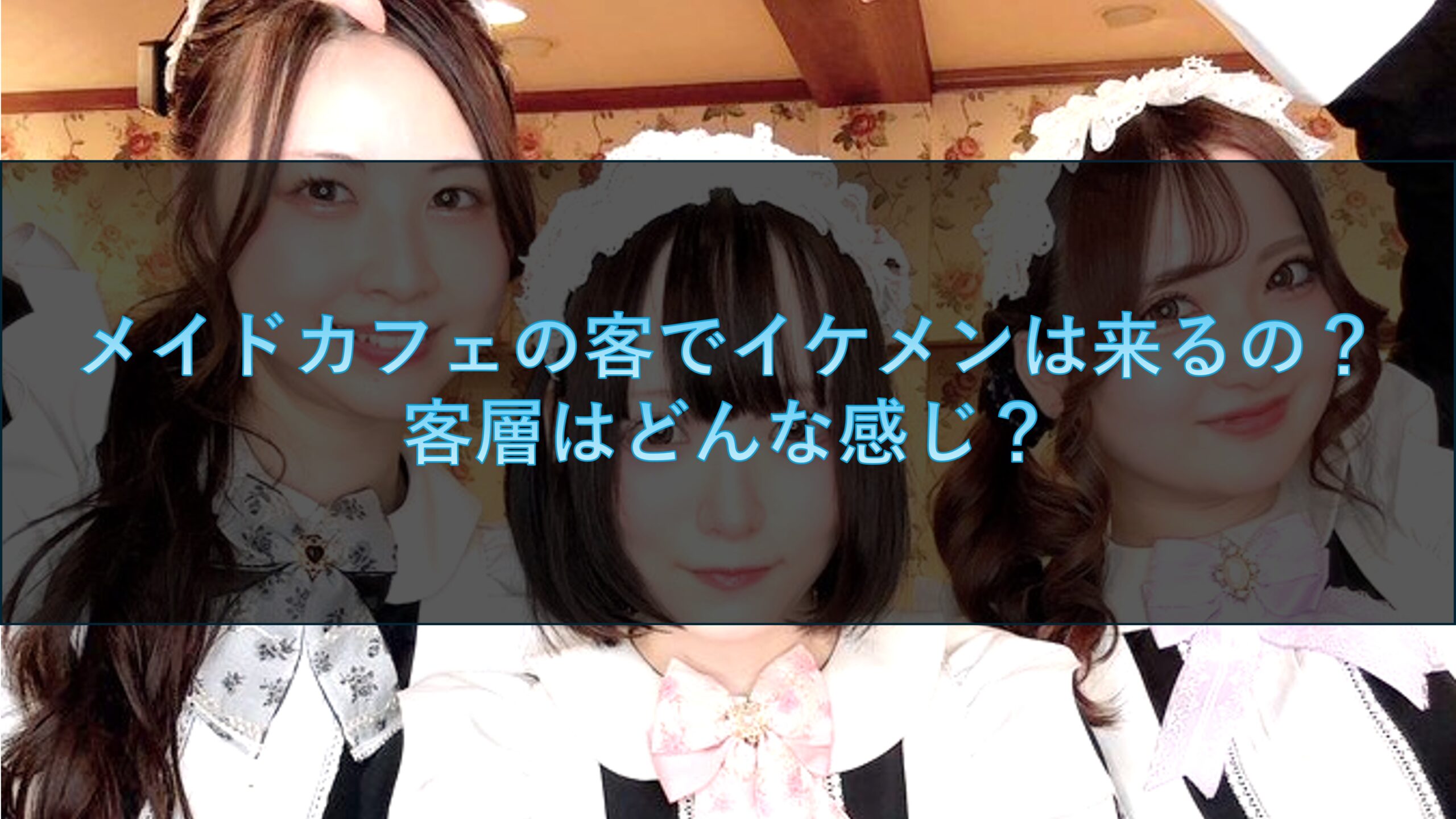 メイドカフェの客でイケメンは来るの？客層はどんな感じ？