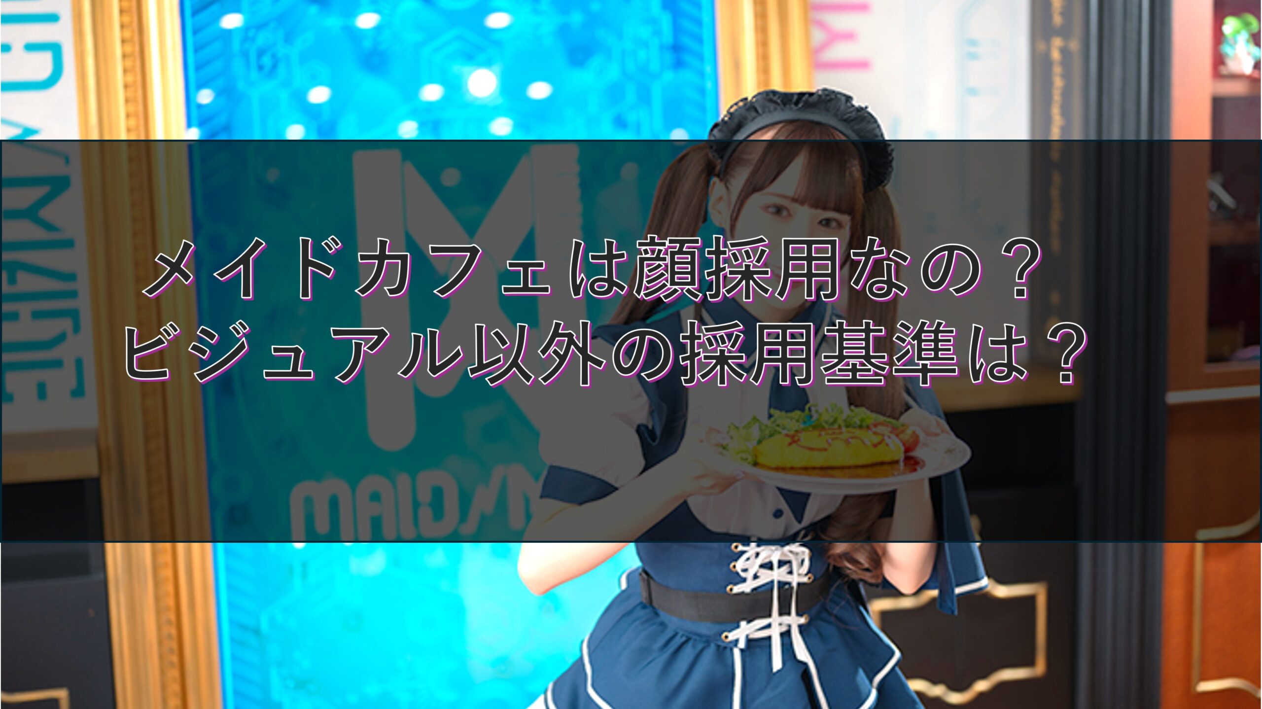 メイドカフェは顔採用なの? ビジュアル以外の採用基準は?