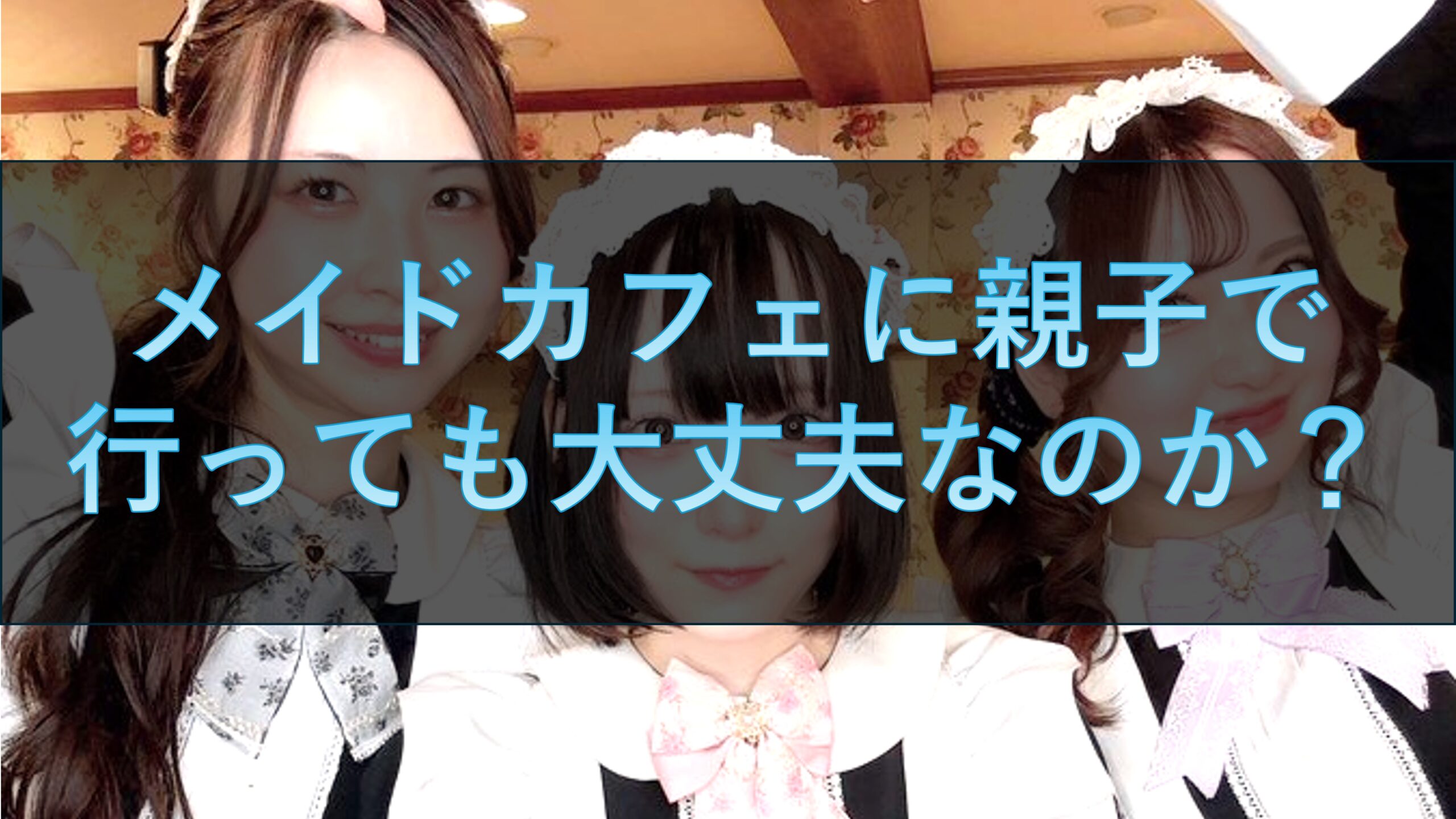 メイドカフェに親子で行くのは大丈夫なのか？