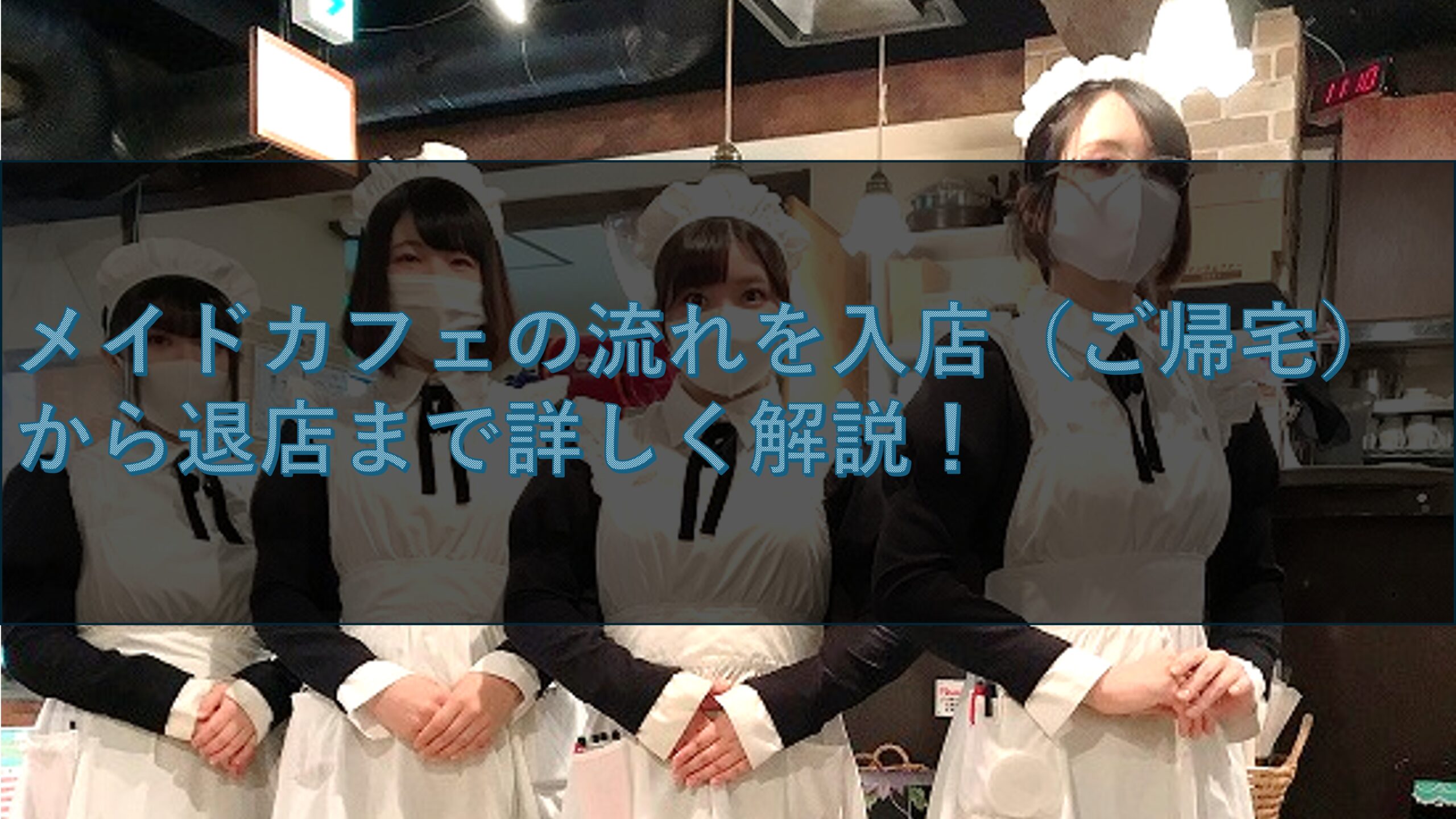 メイドカフェの流れを入店(ご帰宅)から退店まで詳しく解説!