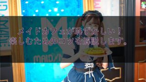 メイドカフェが恥ずかしい！楽しむためのコツを解説します。