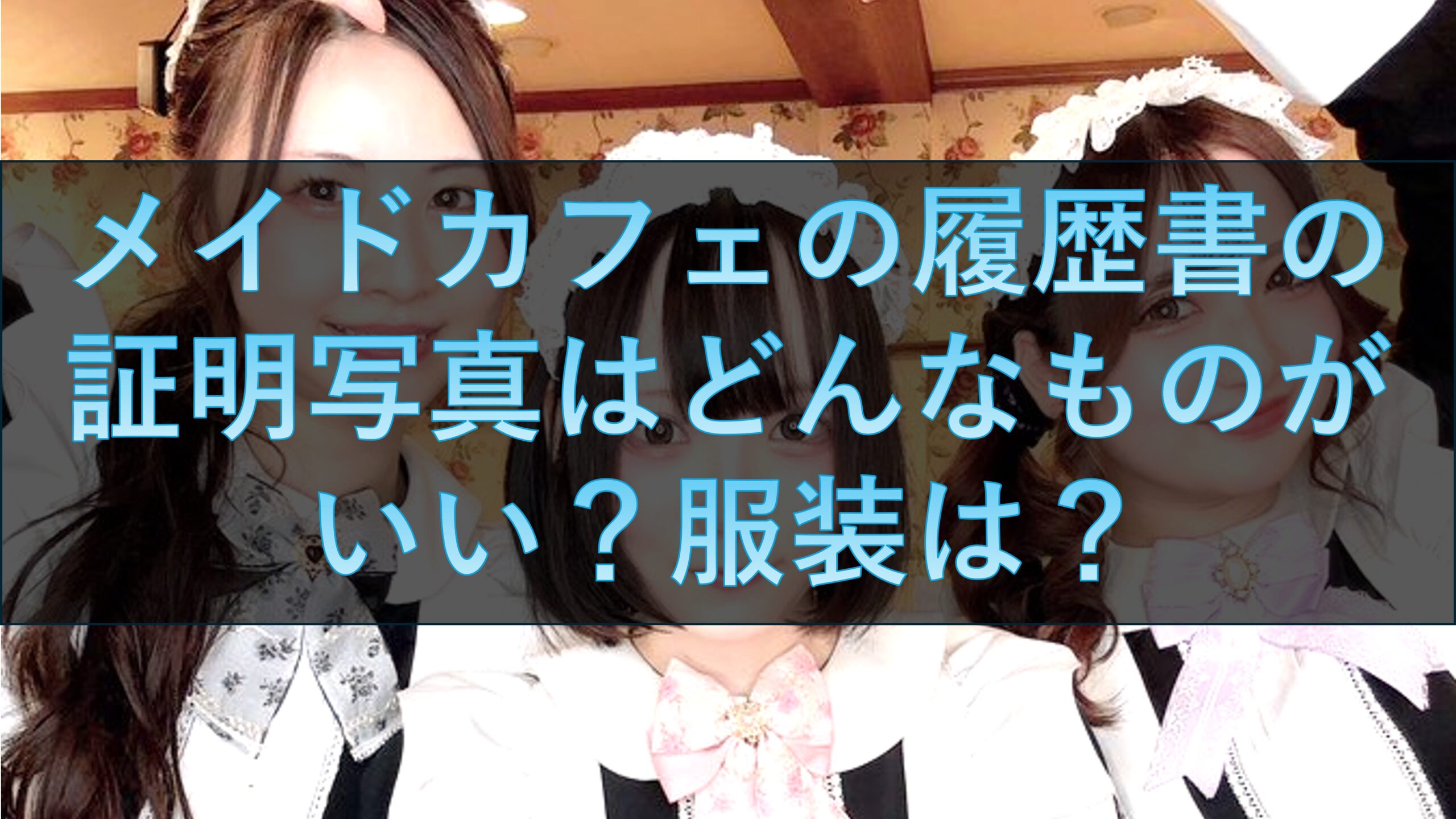 メイドカフェの履歴書の証明写真はどんなものがいい？服装は？